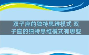 双子座的独特思维模式 双子座的独特思维模式有哪些